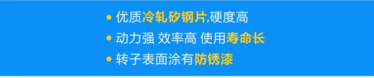 使用優(yōu)質(zhì)冷軋矽鋼片，硬度高；轉(zhuǎn)子經(jīng)高頻淬火，動(dòng)力強(qiáng) 效率高 壽命長(zhǎng)；轉(zhuǎn)子表面涂有防銹漆，更耐用！